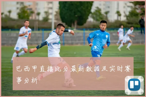 巴西甲直播比分最新数据及实时赛事分析