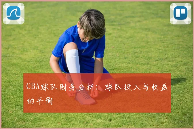 CBA球队财务分析：球队投入与收益的平衡