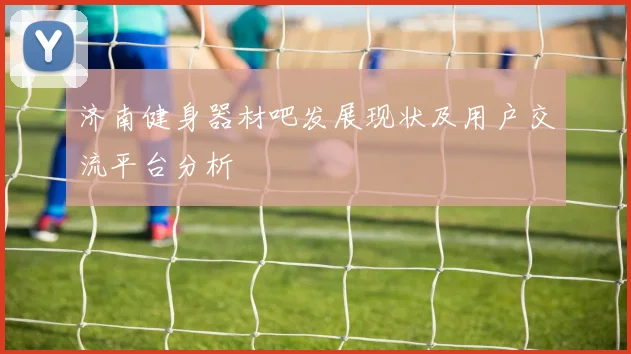 济南健身器材吧发展现状及用户交流平台分析