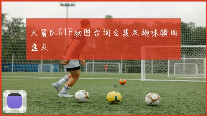 火箭队GIF动图台词合集及趣味瞬间盘点