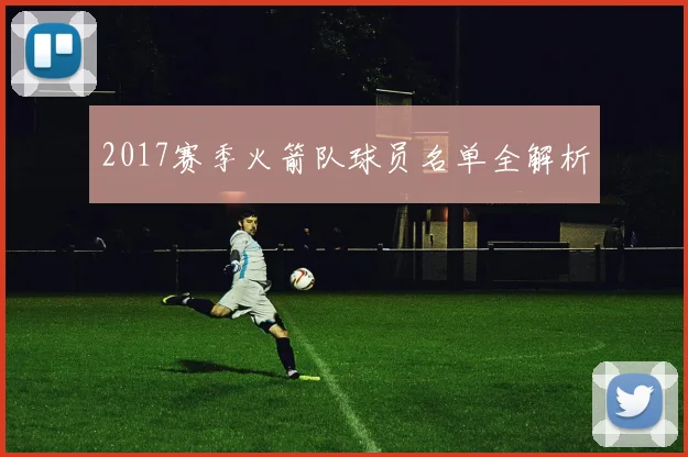 2017赛季火箭队球员名单全解析