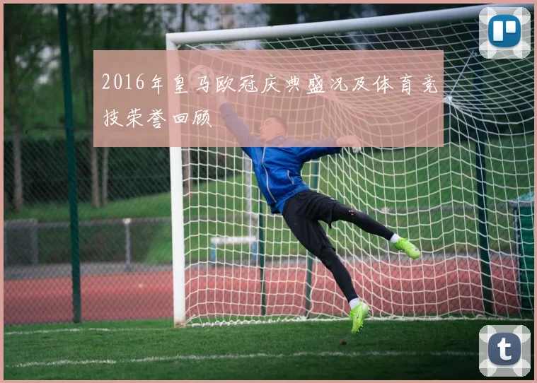 2016年皇马欧冠庆典盛况及体育竞技荣誉回顾