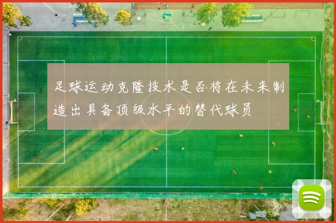 足球运动克隆技术是否将在未来制造出具备顶级水平的替代球员