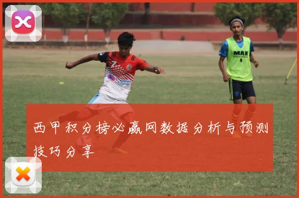 西甲积分榜必赢网数据分析与预测技巧分享
